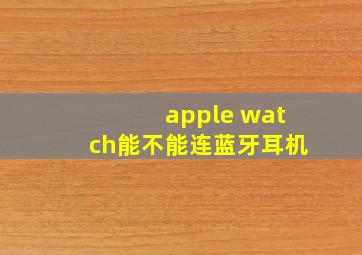 apple watch能不能连蓝牙耳机